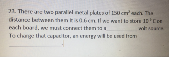 23. There are two parallel metal plates of 150 cm? each. The distance between them It is 0.6 cm. If we want to store 10°C on