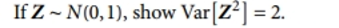 If Z-N(0,1), show Var(Z) = 2.