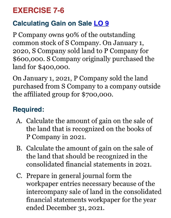 EXERCISE 7-6 Calculating Gain on Sale LO 9 P Company owns 90% of the outstanding common stock of S Company. On January 1, 202