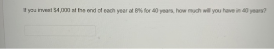 If you invest $4,000 at the end of each year at 8% for 40 years, how much will you have in 40 years?