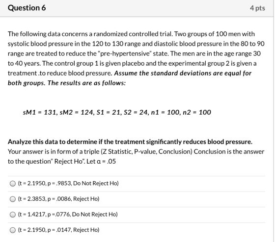 Question 6 4 pts The following data concerns a randomized controlled trial. Two groups of 100 men with systolic blood pressur