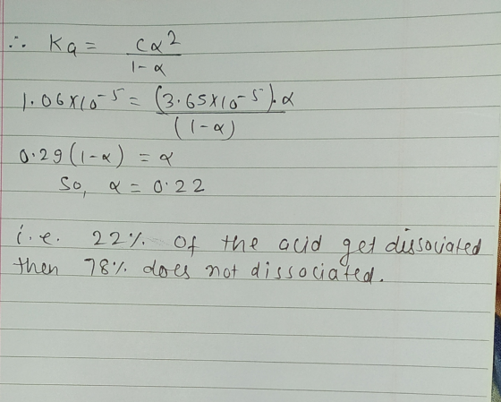 . Ka= ca ² 11.06810 5 = (3.65X105). 0:29 (1-4)=& So, a = 0.22 le then 22%. Of the auld get dissovated 78% does not dissociate