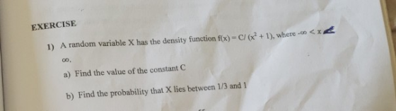 EXERCISE (x2+1), where . < 1) A random variable X has the density function f(x)= a) Find the value of the constant C b) Find