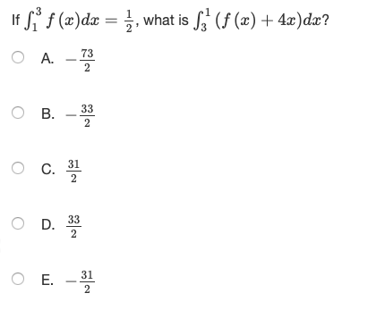 If $3° f (x)dx = }, what is Sz (f (x) + 4.)dx? o A. 73 0 0 0 OD. O E. - 31