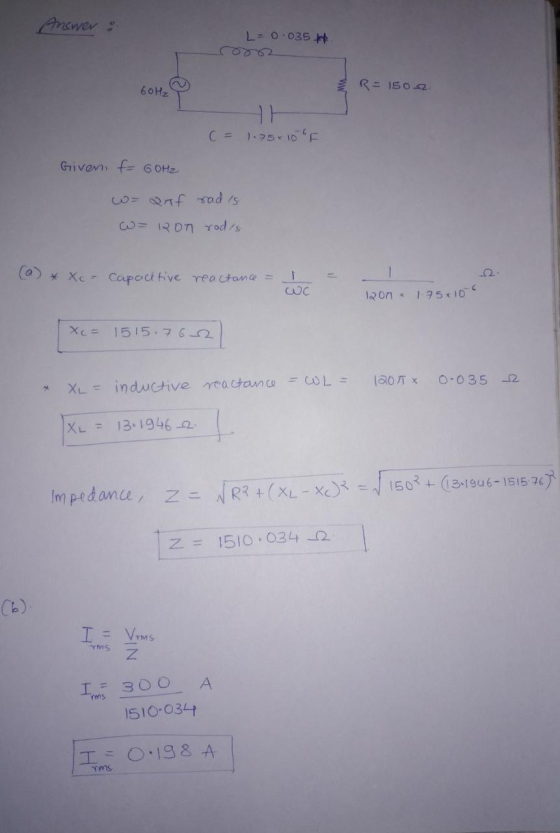 Answer: L= 0.035 H R= 150-2. C = 1.75 x 10 °F Given f= 60HZ Wo anf radis W = 120T rad/s (a) * Xc - Capacitive reactance = 1 W