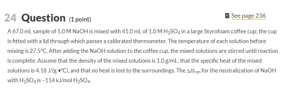 24 Question (1 point) @ See page 236 A 67.0 mL sample of 1.0 M NaOH is mixed with 41.0 mL of 1.0 M H2SO4 in a large Styrofoam