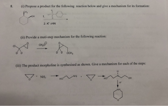 8. (i) Propose a product for the following reaction below and give a mechanism for its formation: 2. K 2HN (ii) Provide a muti-step mechanism for the following reaction: 0 0 CI OCH (ii) The product morpholine is synthesised as shown. Give a mechanism for each of the steps: NHt +