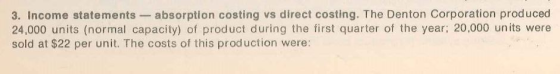 3. Income statements - absorption costing vs direct costing. The Denton Corporation produced 24,000 units (normal capacity) o