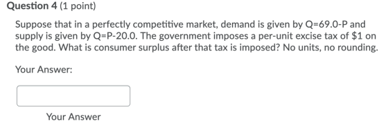 Question 4 (1 point) Suppose that in a perfectly competitive market, demand is given by Q-69.0-P and supply is given by Q=P-2
