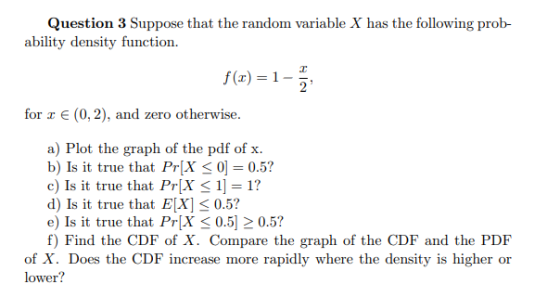 Question 3 Suppose that the random variable X has the following prob- ability density function. f(x) =1- for 1 € (0,2), and z