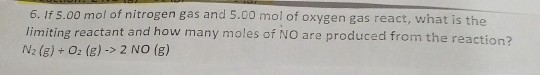 6. If 5.00 mol of nitrogen gas and 5.00 mol of oxygen gas react, what is the limiting reactant and how many moles of NO are p