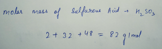 molar mass of sulfurous Acid - H₂SO₃ 2+ 32 +48 = 82 g 1 mol