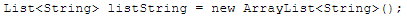 List<String> listString = new ArrayList<String> ;