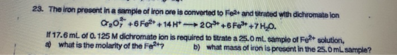 23. The iron present in a sample of iron ore is converted to Fe2+ and titrated with dichromate on 420 +6Fe2+ +14H-20** +6F99