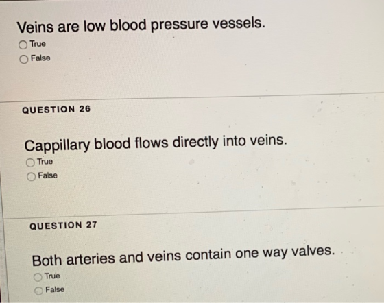 Veins are low blood pressure vessels. True False QUESTION 26 Cappillary blood flows directly into veins. True False QUESTION