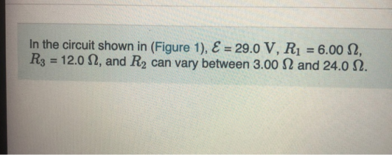 In the circuit shown in (Figure 1), E = 29.0 V, R1 = 6.00 12, R3 = 12.0 12, and R2 can vary between 3.00 N and 24.0 12.