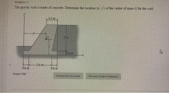 Problem 15 The gravity wall is made of concrete. Determine the location (x,y) of the center of mass G for the wall. 1.2 m 3 m