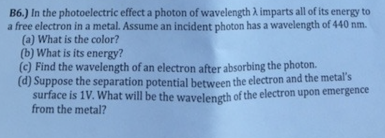 B6.) In the photoelectric effect a photon of wavelength 2 imparts all of its energy to a free electron in a metal. Assume an