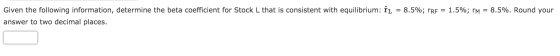 Given the following information, determine the beta coefficient for Stock L that is consistent with equilibrium: ÎL = 8.5%; r