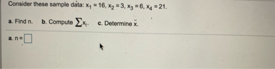 Consider these sample data: x1 = 16, x2 = 3, x3 = 6, *4 = 21. a. Find n. b. Compute Ex. c. Determine x. a. n =