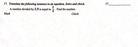17. 17. Translate the following sentence to an equation. Solve and check, 2 A number divided by 2.5 is equal to . Find the nu