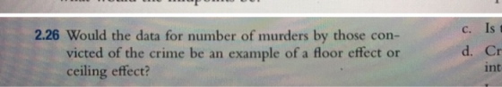 Is C. 2.26 Would the data for number of murders by those con- victed of the crime be an example of a floor effect or ceiling