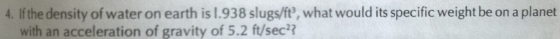 Image for If the density of water on earth is 1.938 slugs/ft^3, what would its specific weight be on a planet with an ac