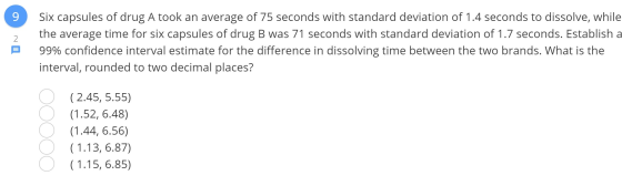 9 Six capsules of drug A took an average of 75 seconds with standard deviation of 1.4 seconds to dissolve, while the average