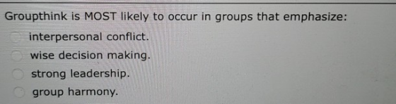 Groupthink is MOST likely to occur in groups that emphasize: interpersonal conflict. wise decision making. strong leadership.