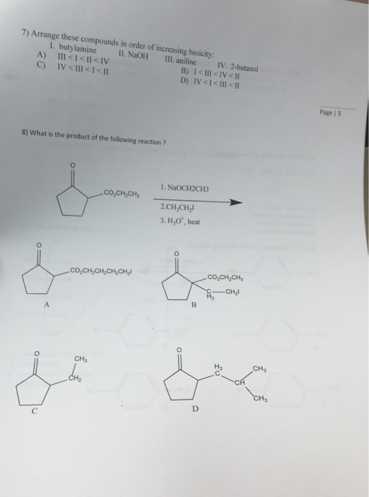 7) Arrange these compounds in order of increasing basicity: 1. butylamine Il. NaOH III. aniline IV. 2-butanol Page | 3 8) What is the product of the following reaction ? 1. NaOCH2CH3 CO CH-CHs 2.CH CH21 3. HO, heat co,CH CH CH CH2 CO-CH2CH CH3 CHs