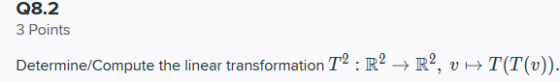 Q8.2 3 Points Determine/Compute the linear transformation T2 : R2 + R2, VH T(T(u)).