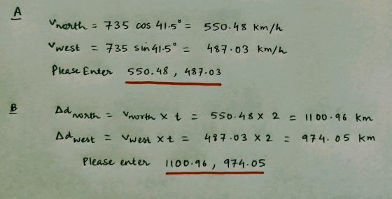 worth = 735 cos 41.5% = 550.48 km/h west = 735 sin 41.5° = 487.03 km/h Please enter 550.48, 487.03 Ad north = north x t = 55