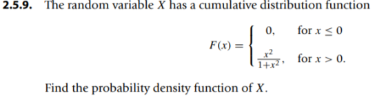 2.5.9. The random variable X has a cumulative distribution function 0, forx<0 F(x) for x > 0. for x > , 1+x2 · Find the probability density function of X.