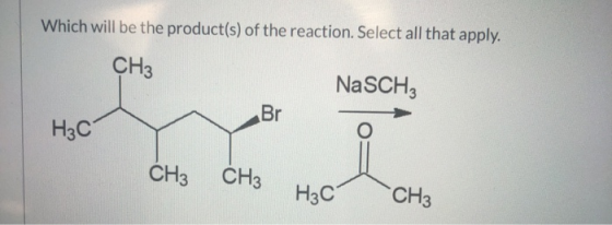 Which will be the product(s) of the reaction. Select all that apply. CH3 NaSCHE - Bro H₃C1 CH3 CH3 H2C CH3