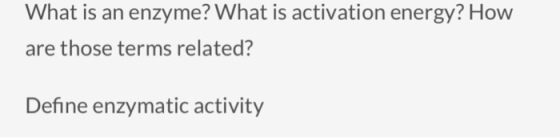 What is an enzyme? What is activation energy? How are those terms related? Define enzymatic activity