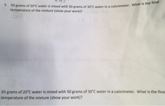 50 grams of 20°C water is mixed with 50 grams of 30 C water in a calorimeter. temperature of the mixture (show your work)? Wh