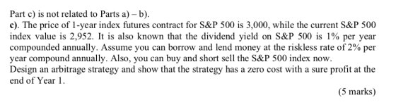 Part c) is not related to Parts a) – b). c). The price of 1-year index futures contract for S&P 500 is 3,000, while the curre
