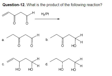 Question-12. What is the product of the following reaction? H H/Pt TY TY: Ι Ι 1H d. HO HO HO