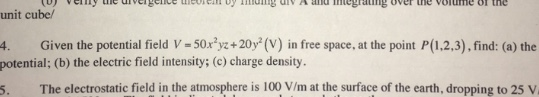 unit cube 4. Given the potential field V -50xyz+20y (V) in free space, at the point P(1.2,3), find: (a) the potential; (b) th