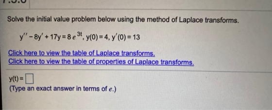 Solve the initial value problem below using the method of Laplace transforms. y - 8y + 17y = 8 e 31 y(0) = 4, y(0) = 13 C