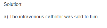 Solution:- a) The intravenous catheter was sold to him