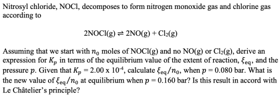 Nitrosyl chloride, NOCI, decomposes to form nitrogen monoxide gas and chlorine gas according to 2NOCI(g) = 2NO(g) + Cl2(g) As