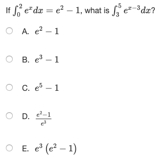 If Sö eºdx = e2 – 1, what is Sze7-3dx? O A. e2 - 1 OB. e3 - 1 OC. e5 - 1 o D. et O E. 1] (e2 - 1)