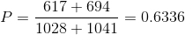 P = \frac{617 + 694}{1028 + 1041} = 0.6336