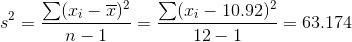 s^2 = {\frac{\sum (x_{i} - \overline{x})^2}{n-1}} = {\frac{\sum (x_{i} - 10.92)^2}{12-1}} = 63.174