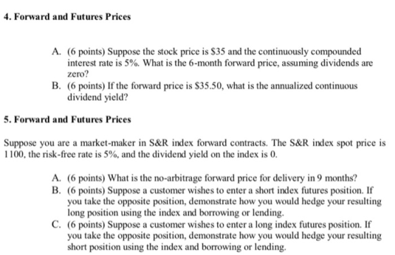 4. Forward and Futures Prices A. (6 points) Suppose the stock price is $35 and the continuously compounded interest rate is 5