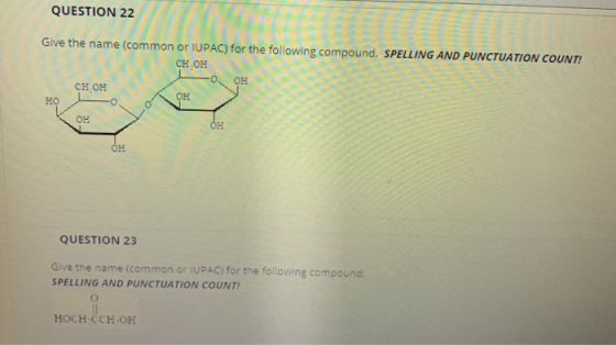 QUESTION 22 Give the name (common or IUPAC) for the following compound. SPELLING AND PUNCTUATION COUNT! CH OH OH CH OH OH HO