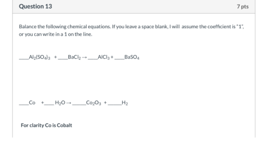 Question 13 7 pts Balance the following chemical equations. If you leave a space blank, I will assume the coefficient is 1,