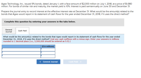 Agee Technology, Inc., issued 9% bonds, dated January 1, with a face amount of $2,000 million on July 1, 2018, at a price of