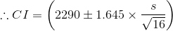 \therefore CI= \left (2290 \pm 1.645\times \frac{s}{\sqrt{16}} \right )